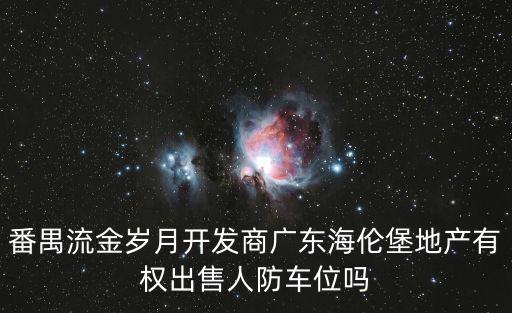 海倫堡流金歲月，番禺流金歲月開發(fā)商廣東海倫堡地產(chǎn)有權(quán)出售人防車位嗎