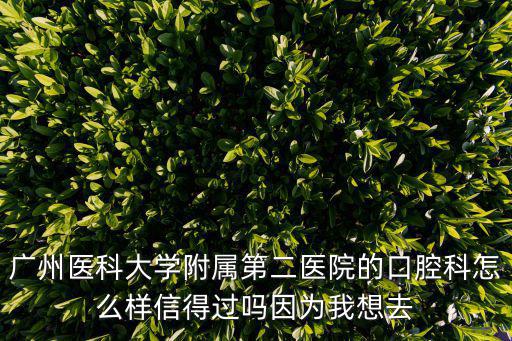 廣州醫科大學附屬第二醫院的口腔科怎么樣信得過嗎因為我想去