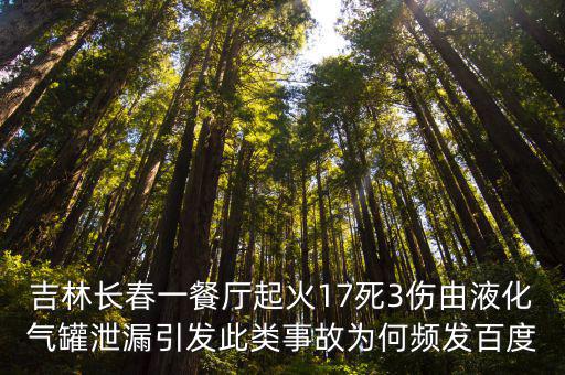 吉林長春一餐廳起火17死3傷由液化氣罐泄漏引發此類事故為何頻發百度