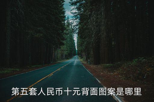 第五套人民幣十元背面圖案是哪里