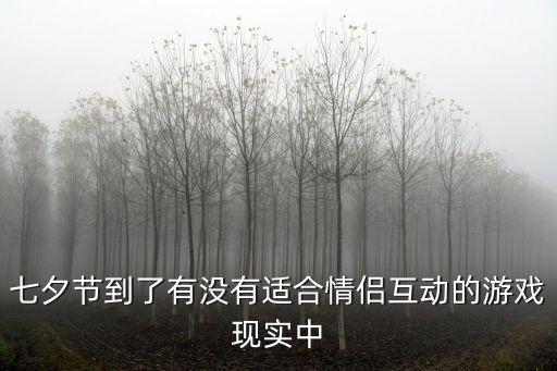 七夕節(jié)到了有沒(méi)有適合情侶互動(dòng)的游戲現(xiàn)實(shí)中
