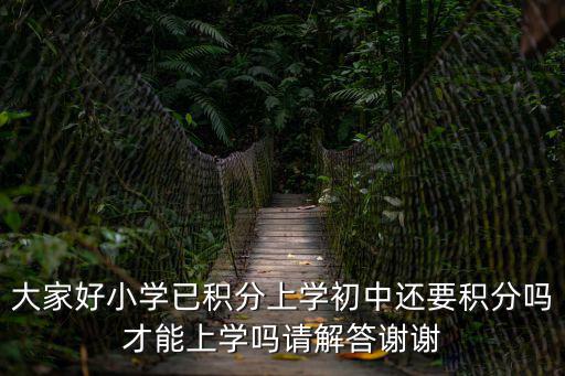 大家好小學已積分上學初中還要積分嗎才能上學嗎請解答謝謝