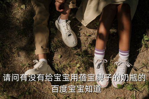 請問有沒有給寶寶用蓓寶牌子的奶瓶的  百度寶寶知道