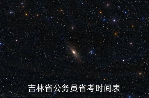 吉林省考時間，吉林省公務員考試時間是什么時候