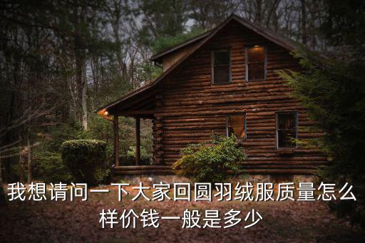 回圓羽絨服，我想請問一下大家回圓羽絨服質量怎么樣價錢一般是多少