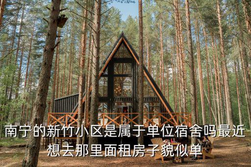 南寧的新竹小區(qū)是屬于單位宿舍嗎最近想去那里面租房子貌似單