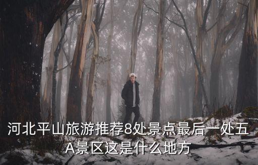 河北平山旅游推薦8處景點最后一處五A景區這是什么地方