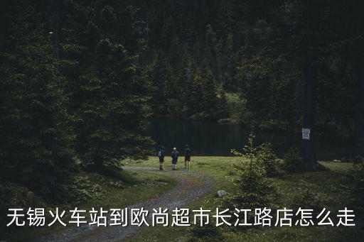 無錫火車站到歐尚超市長江路店怎么走