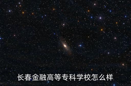 長春金融高等專科學校怎么樣