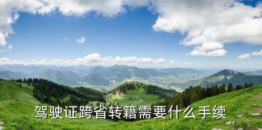 駕駛證跨省轉籍需要什么手續(xù)