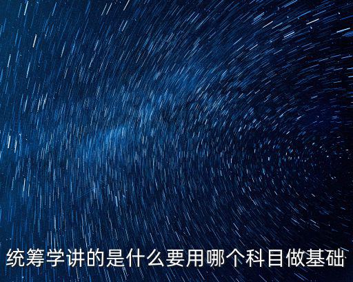 統籌學講的是什么要用哪個科目做基礎