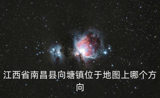 江西省南昌縣向塘鎮(zhèn)位于地圖上哪個(gè)方向