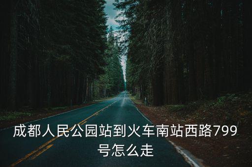 成都人民公園站到火車南站西路799號怎么走