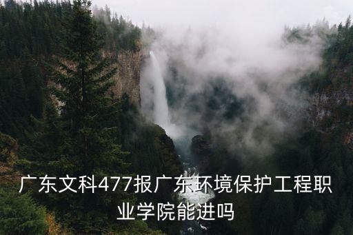 廣東文科477報廣東環境保護工程職業學院能進嗎