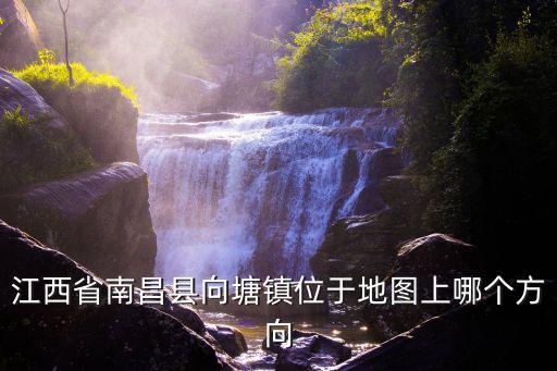 南昌縣地圖，江西省南昌縣向塘鎮位于地圖上哪個方向