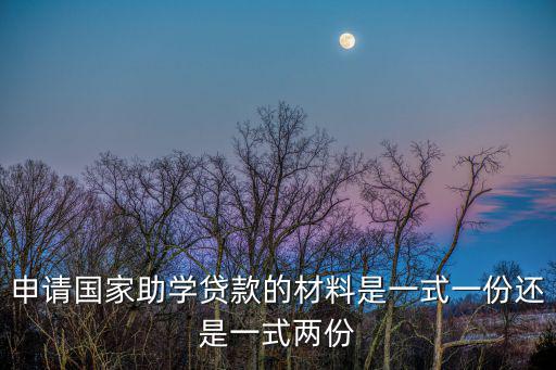 申請國家助學貸款的材料是一式一份還是一式兩份