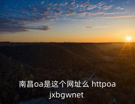 南昌oa是這個網址么 httpoajxbgwnet