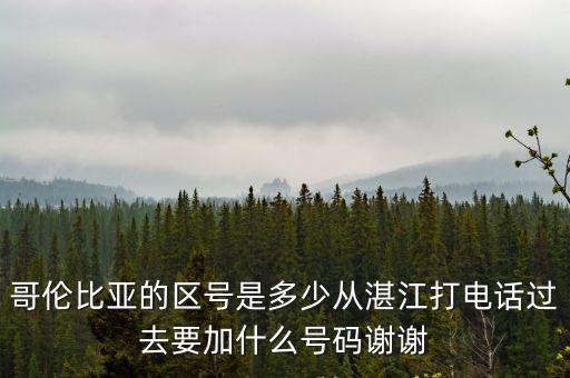 哥倫比亞的區(qū)號是多少從湛江打電話過去要加什么號碼謝謝