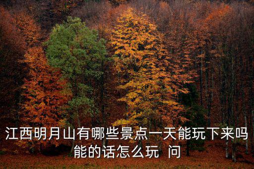 江西明月山有哪些景點一天能玩下來嗎能的話怎么玩  問