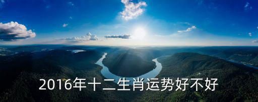 2016年十二生肖運勢好不好