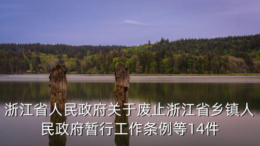 浙江省人民政府關(guān)于廢止浙江省鄉(xiāng)鎮(zhèn)人民政府暫行工作條例等14件