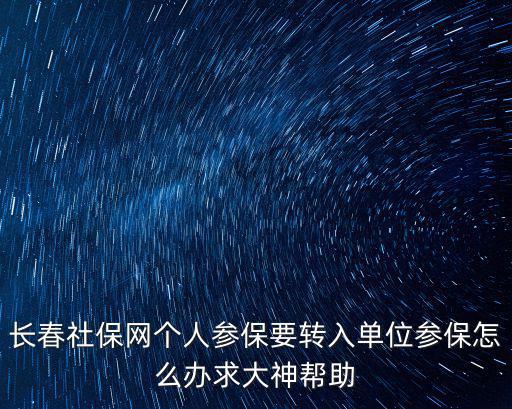 長春社保網個人參保要轉入單位參保怎么辦求大神幫助