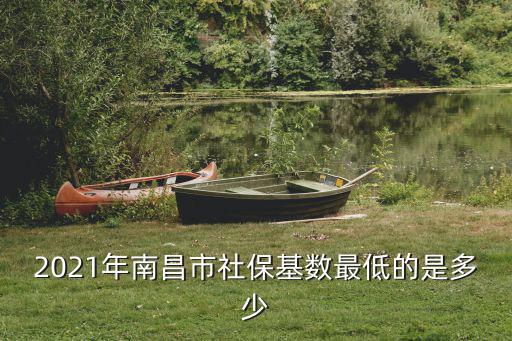 2021年南昌市社保基數最低的是多少