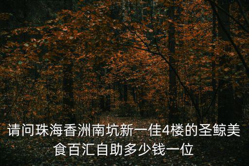圣鯨國際美食百匯，請問珠海香洲南坑新一佳4樓的圣鯨美食百匯自助多少錢一位