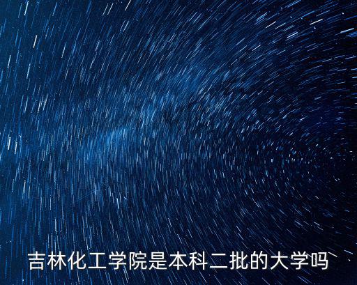 吉林化工學(xué)院是幾本，吉林化工學(xué)院