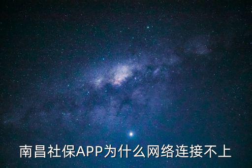 南昌社保APP為什么網(wǎng)絡連接不上
