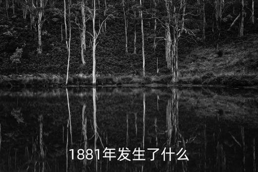 1881年發(fā)生了什么