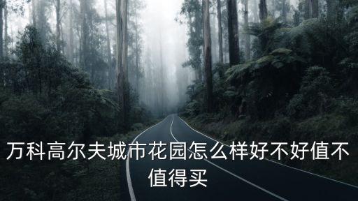 萬科高爾夫城市花園怎么樣好不好值不值得買