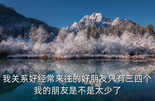 我關系好經常來往的好朋友只有三四個我的朋友是不是太少了