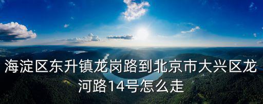 海淀區東升鎮龍崗路到北京市大興區龍河路14號怎么走