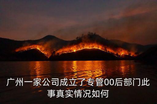 廣州一家公司成立了專管00后部門此事真實(shí)情況如何