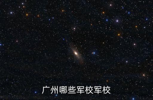 廣東軍校，廣東有哪些軍校最好在廣州或湛江海軍和武警的學(xué)校除外  搜