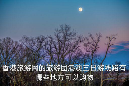 香港旅游網的旅游團港澳三日游線路有哪些地方可以購物