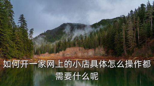 如何開一家網(wǎng)上的小店具體怎么操作都需要什么呢