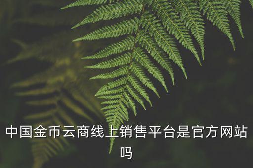 中國金幣云商線上銷售平臺是官方網站嗎