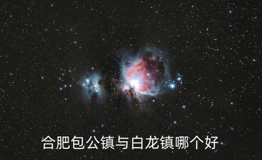合肥包公鎮(zhèn)與白龍鎮(zhèn)哪個好