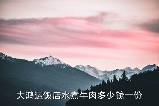 大鴻運，大鴻運飯店水煮牛肉多少錢一份