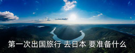 第一次出國旅行 去日本 要準備什么