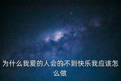 為什么我愛的人會的不到快樂我應該怎么做