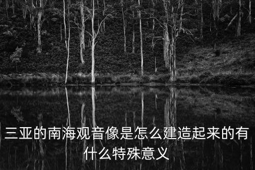 三亞的南海觀音像是怎么建造起來的有什么特殊意義