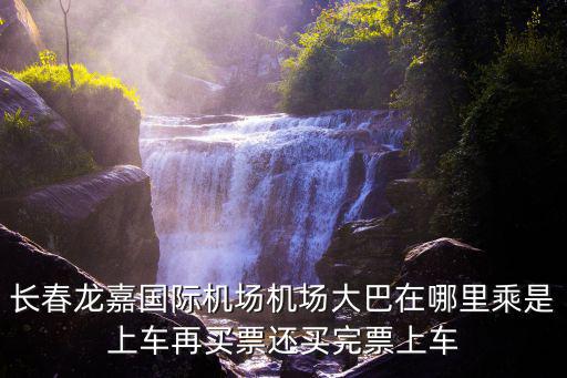 長春龍嘉國際機場機場大巴在哪里乘是上車再買票還買完票上車