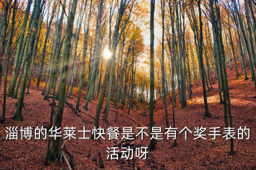 淄博的華萊士快餐是不是有個獎手表的活動呀