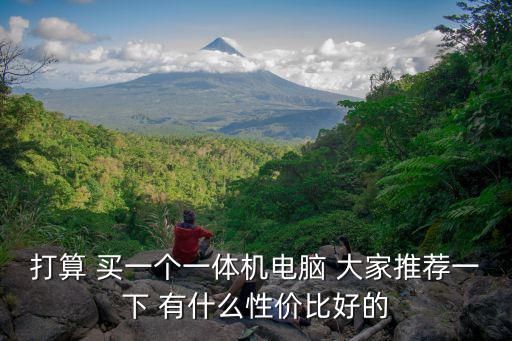 打算 買一個一體機電腦 大家推薦一下 有什么性價比好的