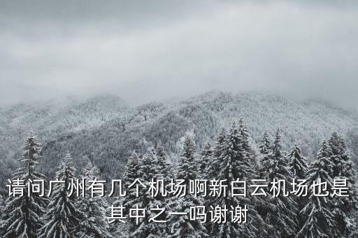 請問廣州有幾個機場啊新白云機場也是其中之一嗎謝謝