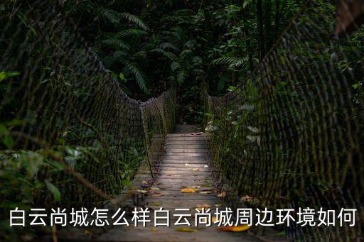 白云尚城怎么樣白云尚城周邊環(huán)境如何