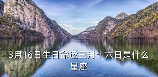 3月16日生日命運三月十六日是什么星座